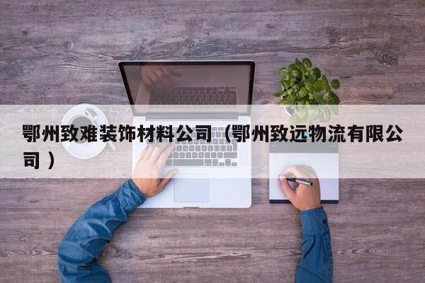 鄂州致難裝飾材料公司（鄂州致遠物流有限公司 ）