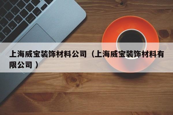 上海威寶裝飾材料公司（上海威寶裝飾材料有限公司 ）