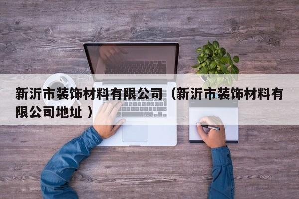 新沂市裝飾材料有限公司（新沂市裝飾材料有限公司地址 ）