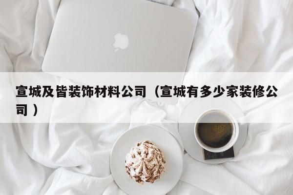 宣城及皆裝飾材料公司（宣城有多少家裝修公司 ）