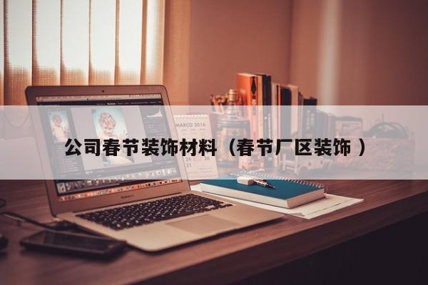 公司春節(jié)裝飾材料（春節(jié)廠區(qū)裝飾 ）