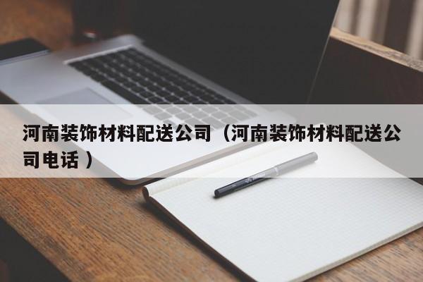 河南裝飾材料配送公司（河南裝飾材料配送公司電話 ）