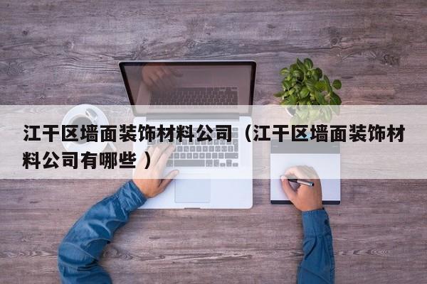 江干區(qū)墻面裝飾材料公司（江干區(qū)墻面裝飾材料公司有哪些 ）