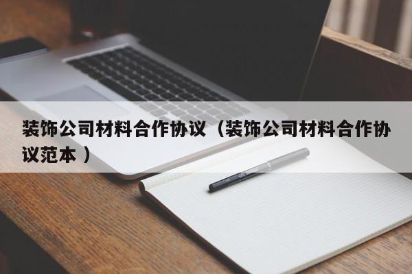 裝飾公司材料合作協(xié)議（裝飾公司材料合作協(xié)議范本 ）