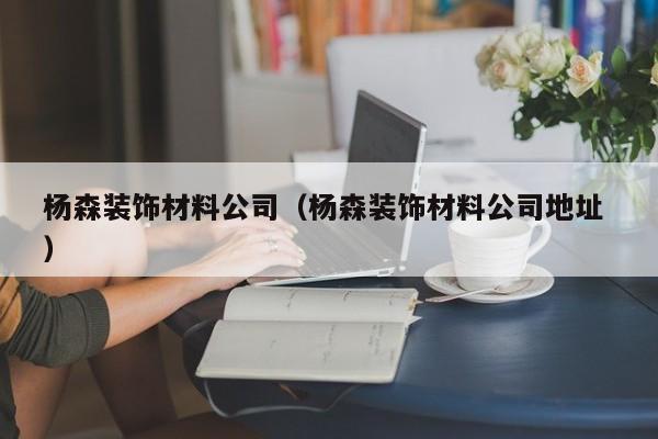 楊森裝飾材料公司（楊森裝飾材料公司地址 ）