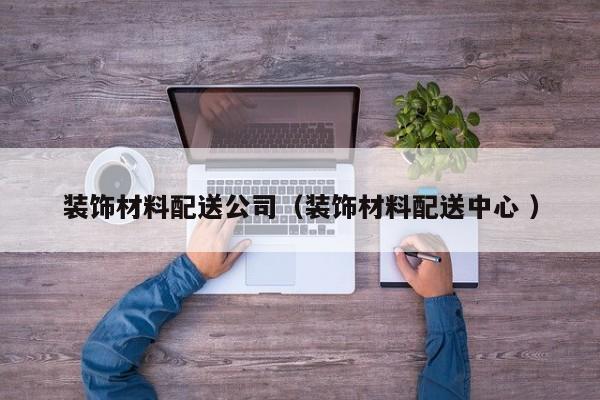裝飾材料配送公司（裝飾材料配送中心 ）